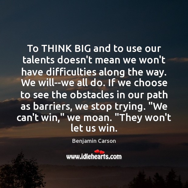 To THINK BIG and to use our talents doesn’t mean we won’t Benjamin Carson Picture Quote