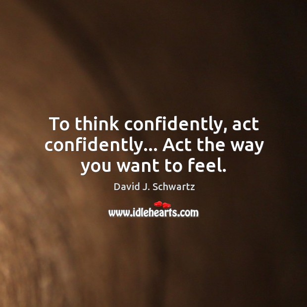 To think confidently, act confidently… Act the way you want to feel. Image