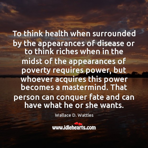 To think health when surrounded by the appearances of disease or to Wallace D. Wattles Picture Quote