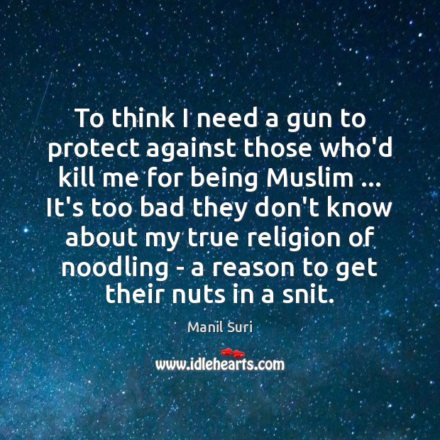 To think I need a gun to protect against those who’d kill Manil Suri Picture Quote