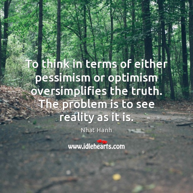 To think in terms of either pessimism or optimism oversimplifies the truth. Nhat Hanh Picture Quote