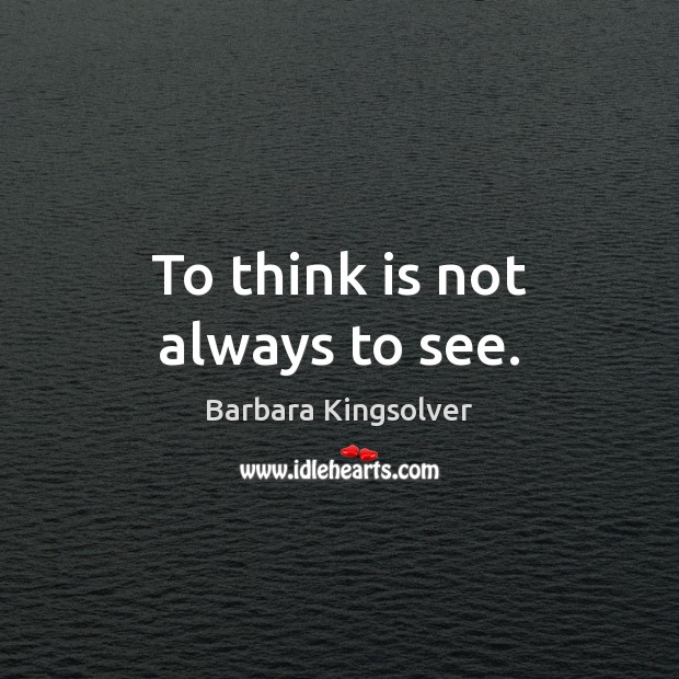 To think is not always to see. Barbara Kingsolver Picture Quote