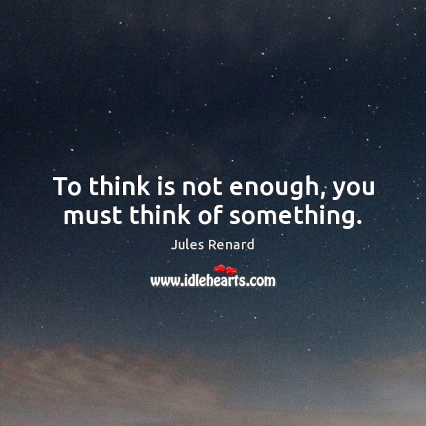 To think is not enough, you must think of something. Jules Renard Picture Quote