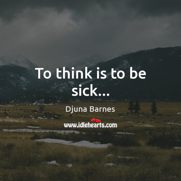 To think is to be sick… Djuna Barnes Picture Quote