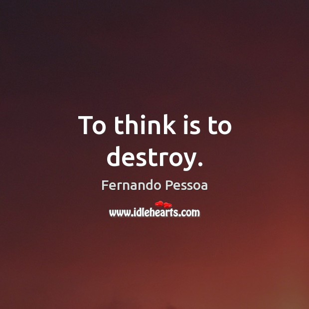 To think is to destroy. Fernando Pessoa Picture Quote
