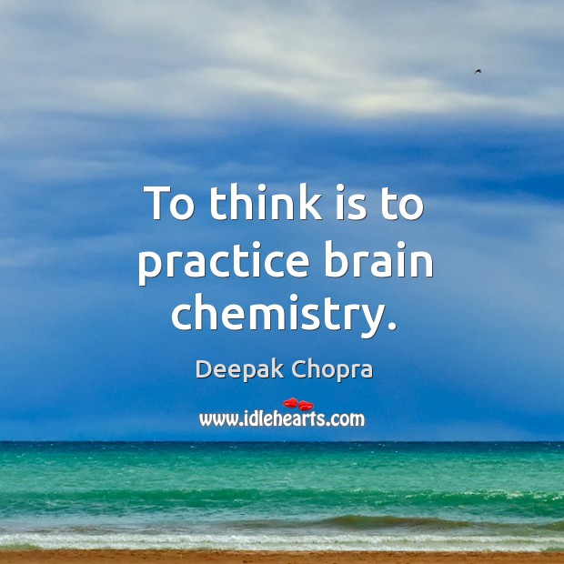 To think is to practice brain chemistry. Practice Quotes Image