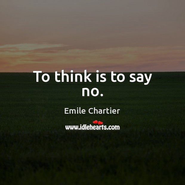 To think is to say no. Emile Chartier Picture Quote