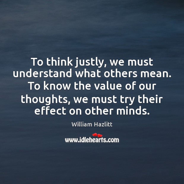 To think justly, we must understand what others mean. To know the William Hazlitt Picture Quote