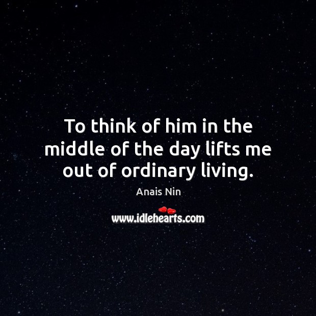 To think of him in the middle of the day lifts me out of ordinary living. Image