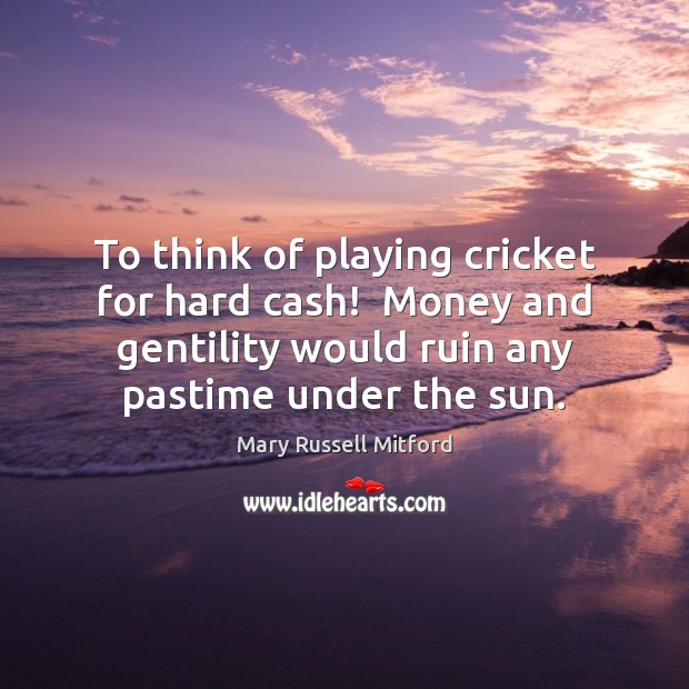To think of playing cricket for hard cash!  Money and gentility would Image