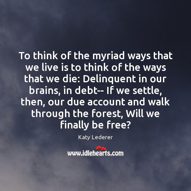 To think of the myriad ways that we live is to think Katy Lederer Picture Quote