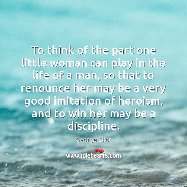 To think of the part one little woman can play in the George Eliot Picture Quote