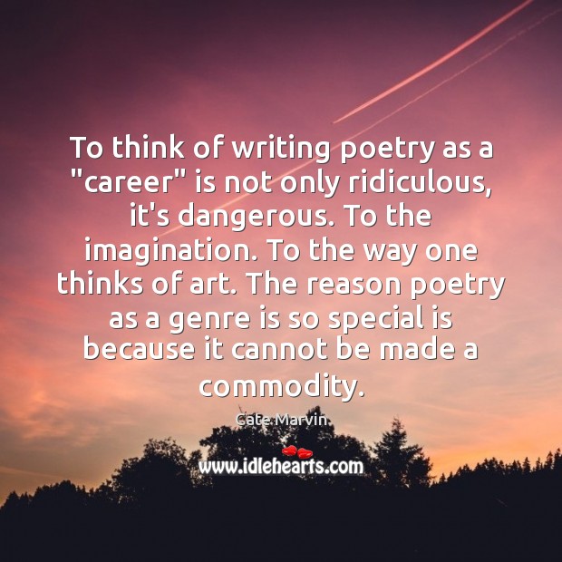 To think of writing poetry as a “career” is not only ridiculous, Cate Marvin Picture Quote