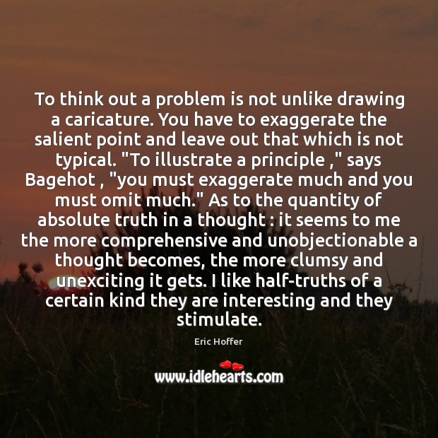 To think out a problem is not unlike drawing a caricature. You Eric Hoffer Picture Quote