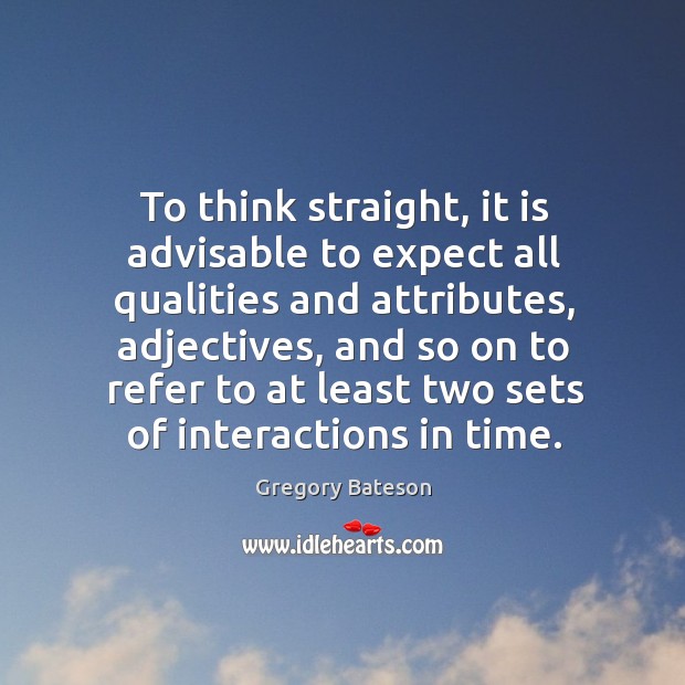 To think straight, it is advisable to expect all qualities and attributes, adjectives Gregory Bateson Picture Quote