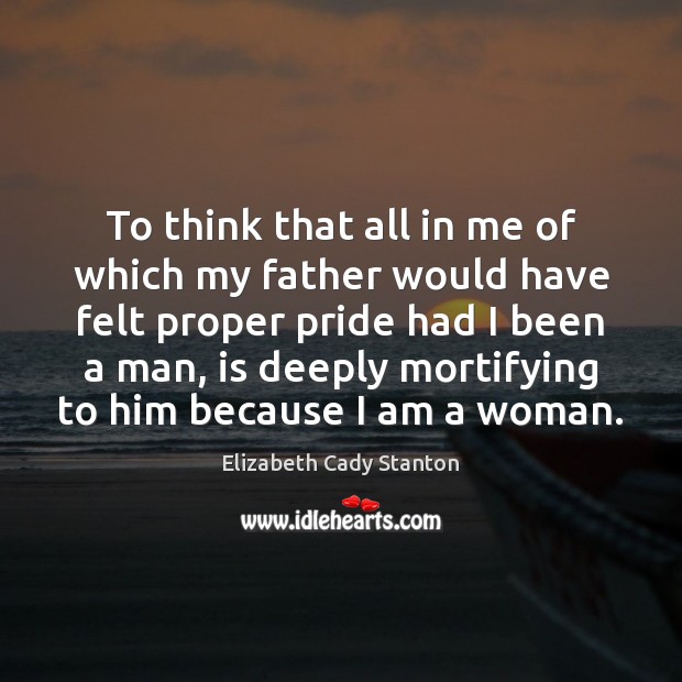 To think that all in me of which my father would have Elizabeth Cady Stanton Picture Quote