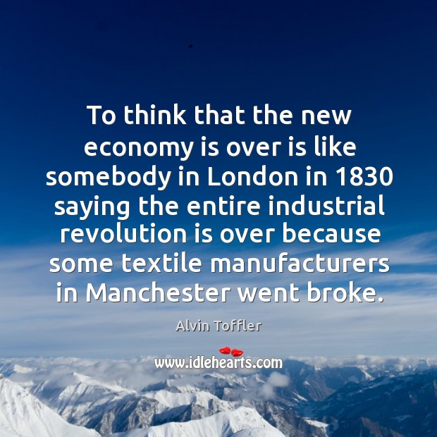 To think that the new economy is over is like somebody in london in 1830 saying the entire Economy Quotes Image