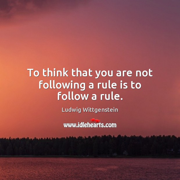 To think that you are not following a rule is to follow a rule. Ludwig Wittgenstein Picture Quote