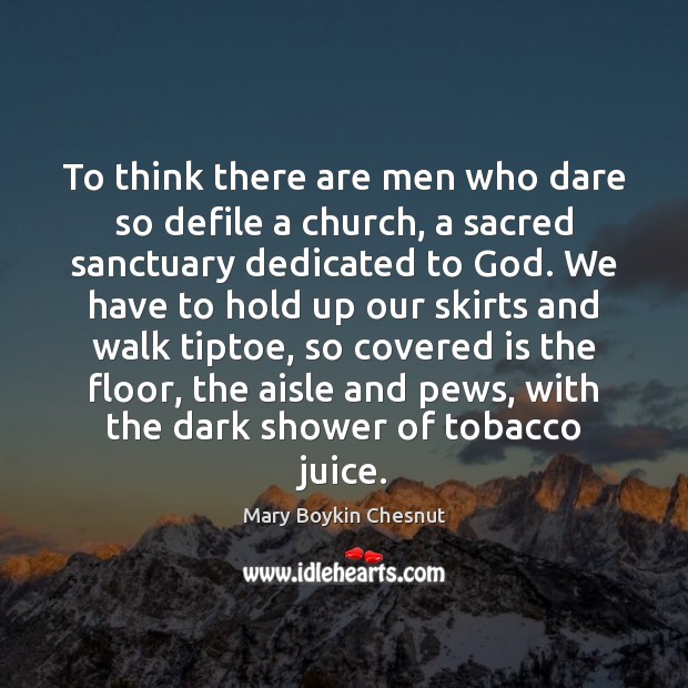 To think there are men who dare so defile a church, a Mary Boykin Chesnut Picture Quote
