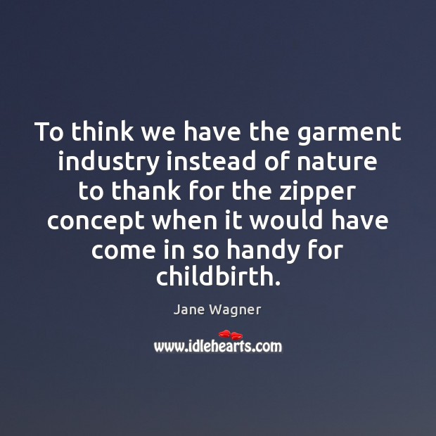 To think we have the garment industry instead of nature to thank Jane Wagner Picture Quote