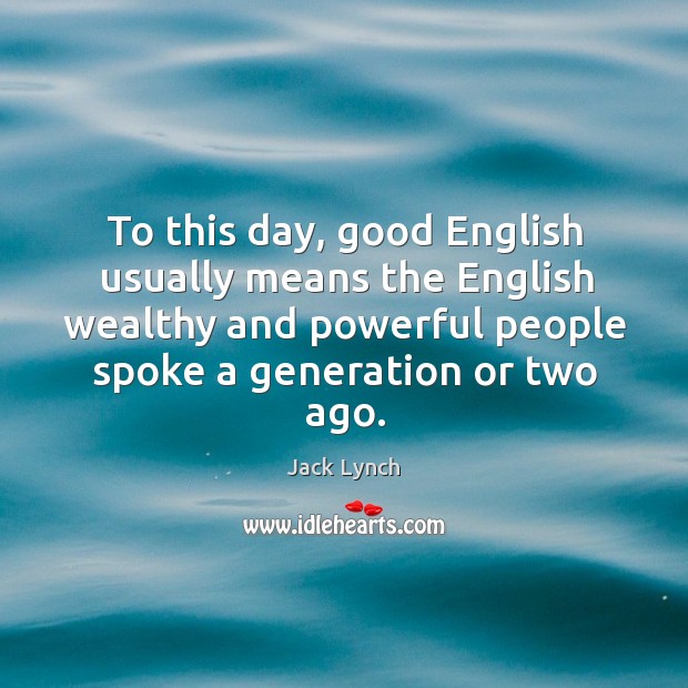 To this day, good English usually means the English wealthy and powerful Jack Lynch Picture Quote