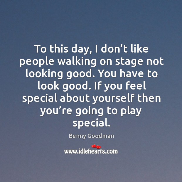To this day, I don’t like people walking on stage not looking good. Benny Goodman Picture Quote