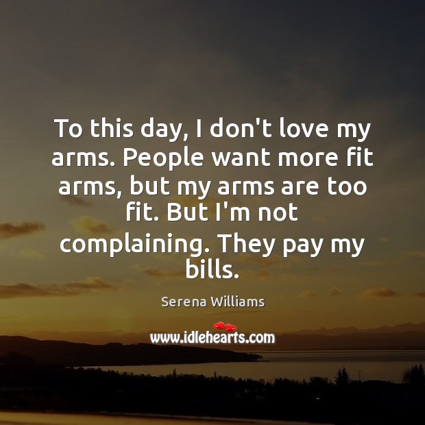 To this day, I don’t love my arms. People want more fit Serena Williams Picture Quote