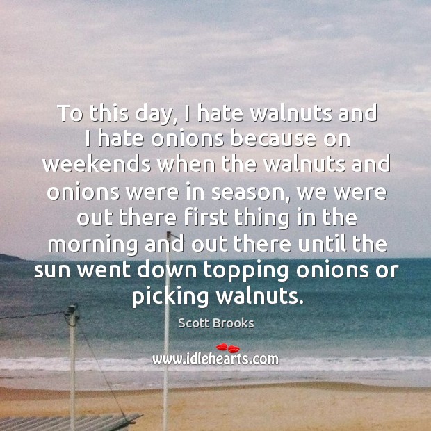 To this day, I hate walnuts and I hate onions because on Scott Brooks Picture Quote
