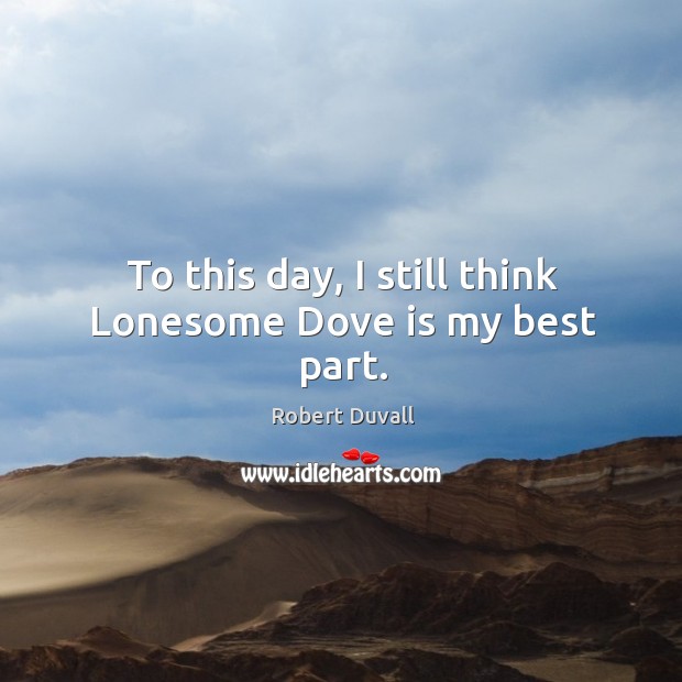 To this day, I still think lonesome dove is my best part. Robert Duvall Picture Quote
