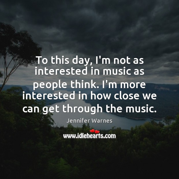 To this day, I’m not as interested in music as people think. Jennifer Warnes Picture Quote