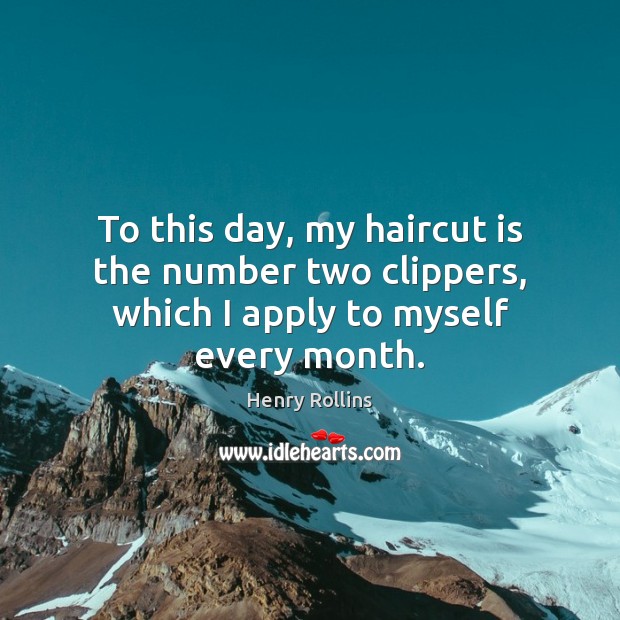 To this day, my haircut is the number two clippers, which I apply to myself every month. Henry Rollins Picture Quote