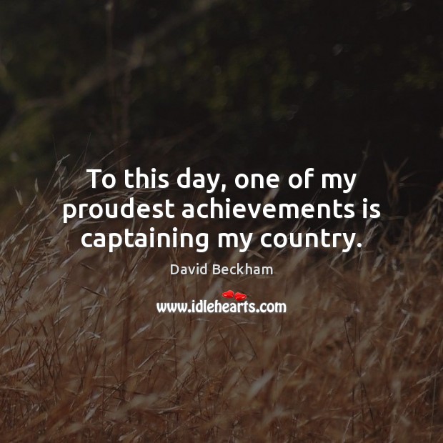 To this day, one of my proudest achievements is captaining my country. David Beckham Picture Quote