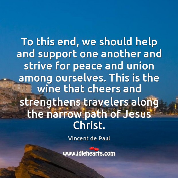 To this end, we should help and support one another and strive Vincent de Paul Picture Quote