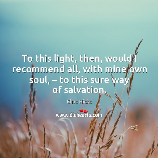 To this light, then, would I recommend all, with mine own soul, – to this sure way of salvation. Image