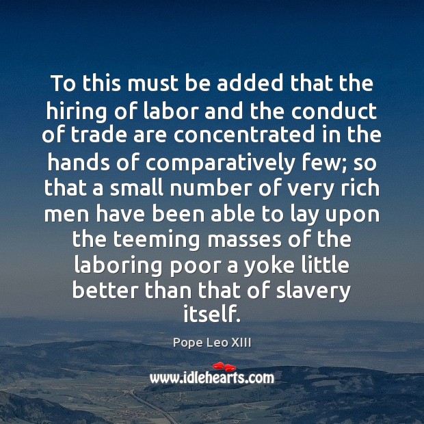 To this must be added that the hiring of labor and the Pope Leo XIII Picture Quote
