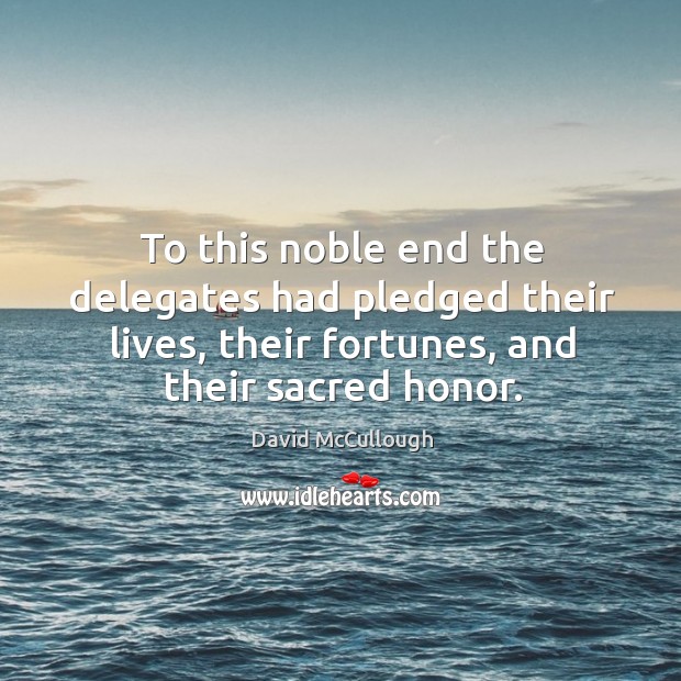 To this noble end the delegates had pledged their lives, their fortunes, David McCullough Picture Quote