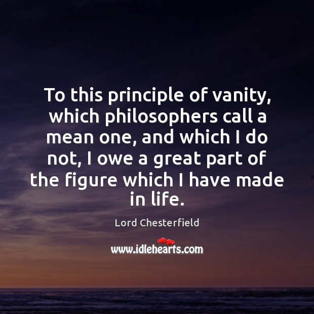 To this principle of vanity, which philosophers call a mean one, and Lord Chesterfield Picture Quote