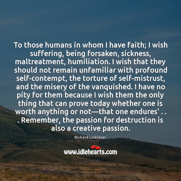To those humans in whom I have faith; I wish suffering, being 