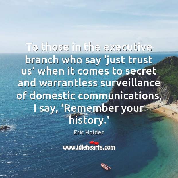 To those in the executive branch who say ‘just trust us’ when Eric Holder Picture Quote