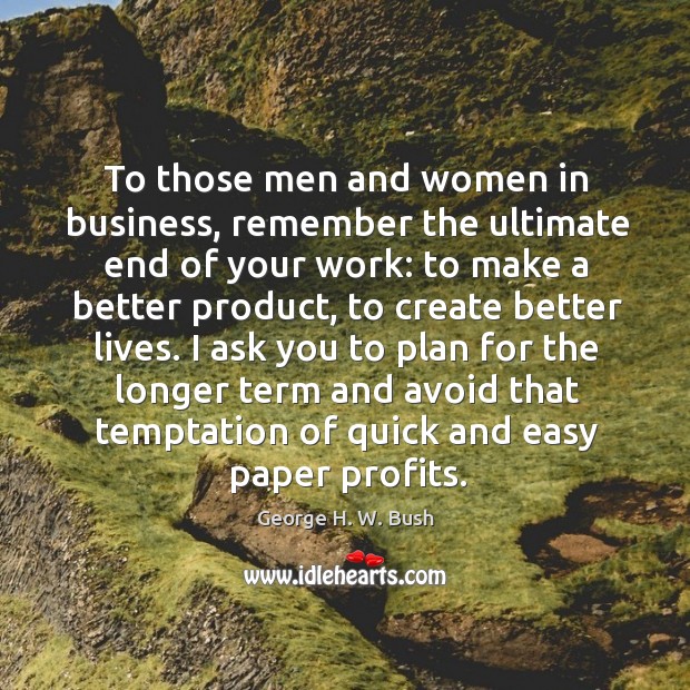 To those men and women in business, remember the ultimate end of Image