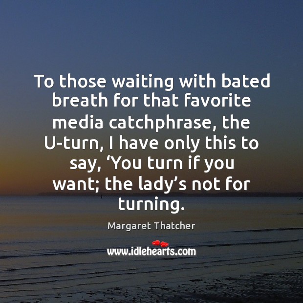 To those waiting with bated breath for that favorite media catchphrase, the Margaret Thatcher Picture Quote