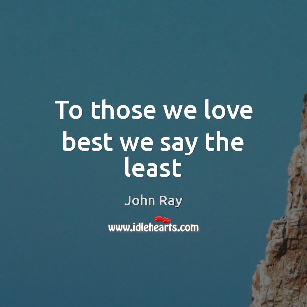 To those we love best we say the least John Ray Picture Quote