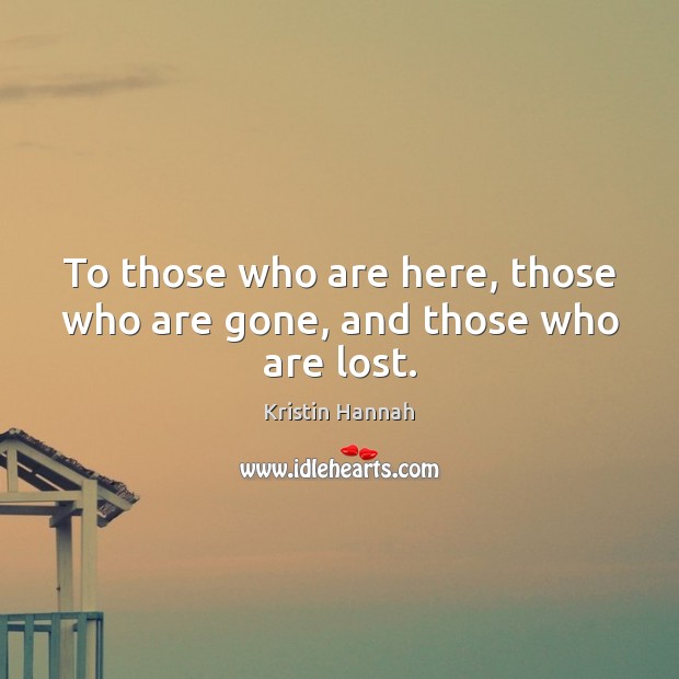 To those who are here, those who are gone, and those who are lost. Image