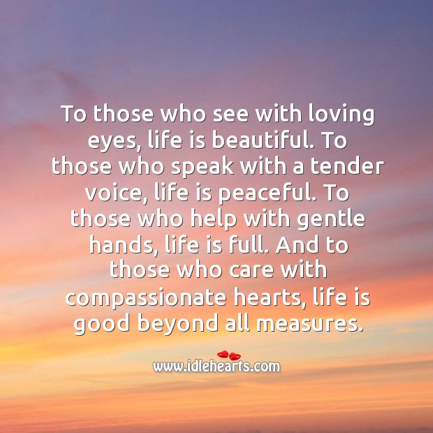 To those who care with compassionate hearts, life is good beyond all measures. Life is Beautiful Quotes Image