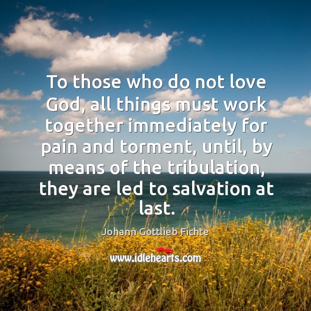 To those who do not love God, all things must work together immediately for pain and torment Johann Gottlieb Fichte Picture Quote
