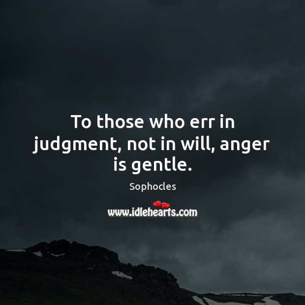 To those who err in judgment, not in will, anger is gentle. Sophocles Picture Quote