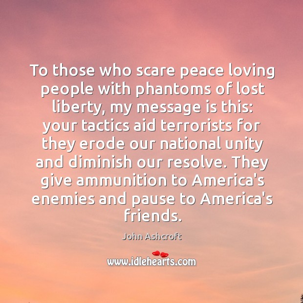 To those who scare peace loving people with phantoms of lost liberty, John Ashcroft Picture Quote