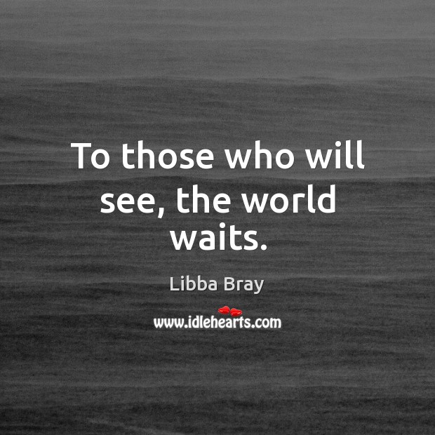 To those who will see, the world waits. Libba Bray Picture Quote