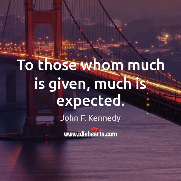 To those whom much is given, much is expected. Image