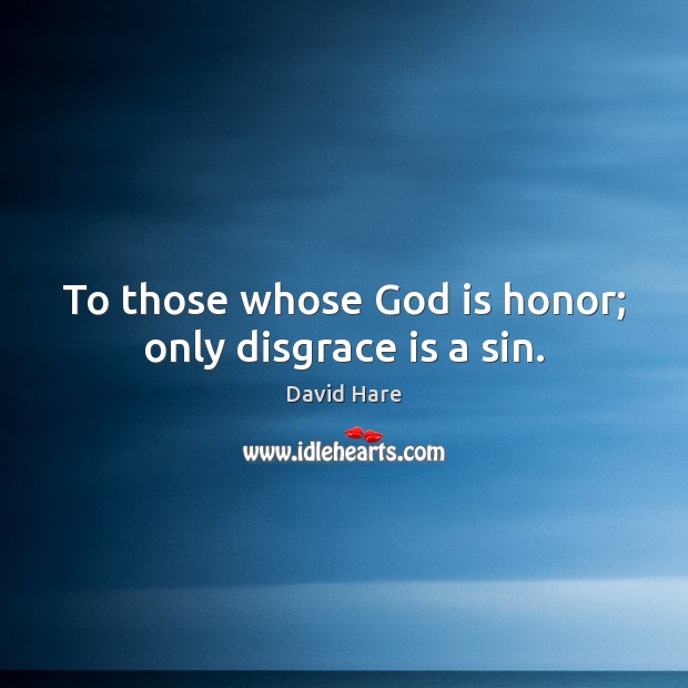 To those whose God is honor; only disgrace is a sin. David Hare Picture Quote